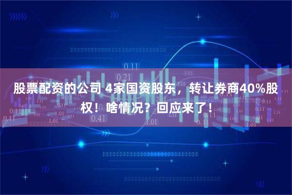 股票配资的公司 4家国资股东，转让券商40%股权！啥情况？回应来了！