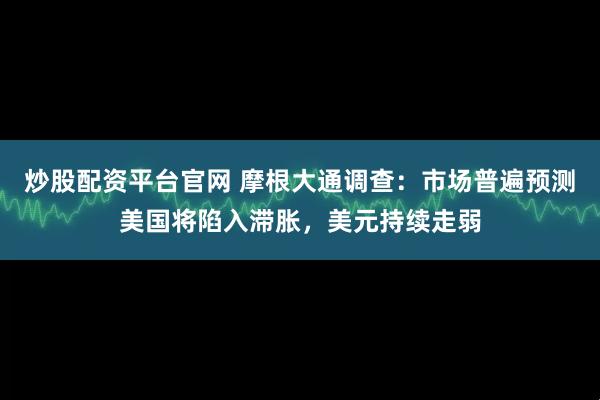 炒股配资平台官网 摩根大通调查：市场普遍预测美国将陷入滞胀，美元持续走弱