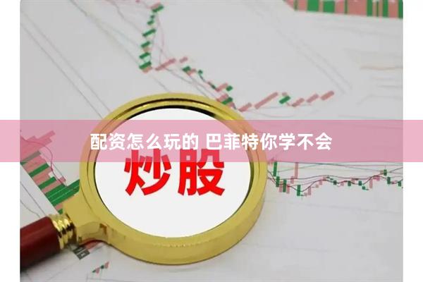 配资怎么玩的 巴菲特你学不会