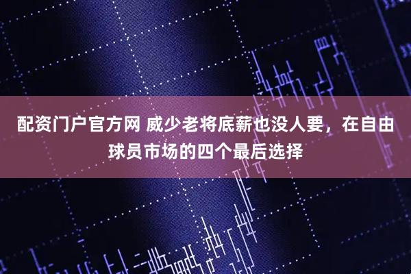 配资门户官方网 威少老将底薪也没人要，在自由球员市场的四个最后选择