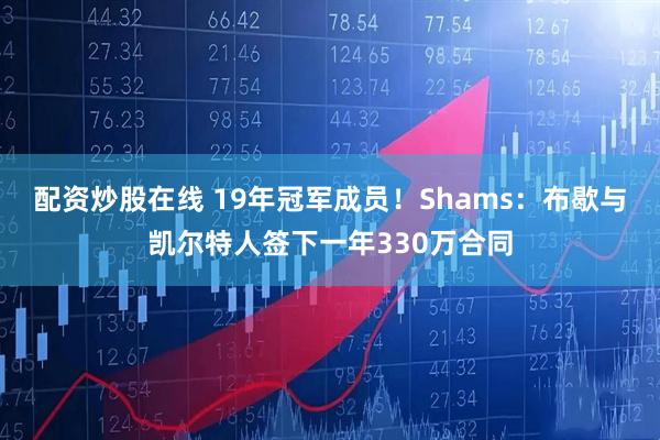 配资炒股在线 19年冠军成员！Shams：布歇与凯尔特人签下一年330万合同
