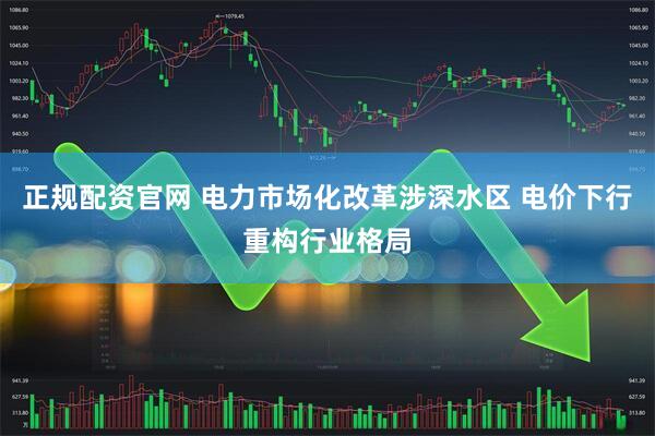 正规配资官网 电力市场化改革涉深水区 电价下行重构行业格局